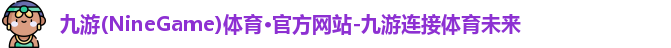 九游(NineGame)体育·官方网站-九游连接体育未来